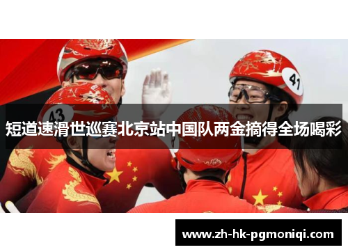 短道速滑世巡赛北京站中国队两金摘得全场喝彩