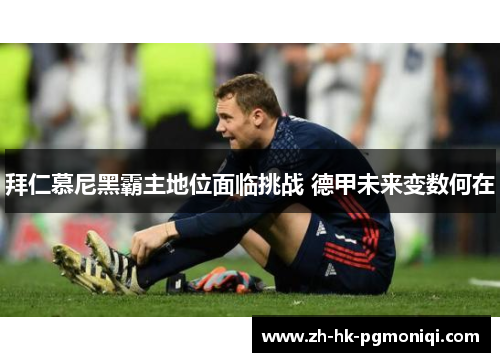 拜仁慕尼黑霸主地位面临挑战 德甲未来变数何在