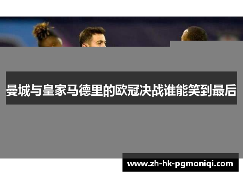 曼城与皇家马德里的欧冠决战谁能笑到最后