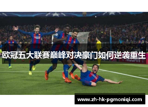 欧冠五大联赛巅峰对决豪门如何逆袭重生