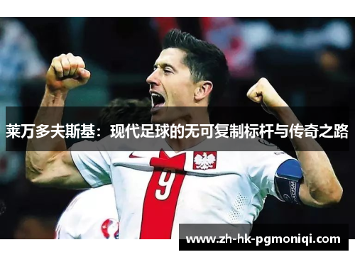 莱万多夫斯基：现代足球的无可复制标杆与传奇之路