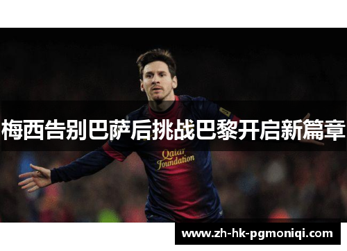 梅西告别巴萨后挑战巴黎开启新篇章