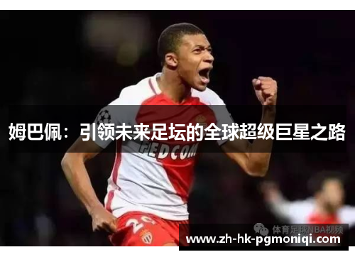 姆巴佩：引领未来足坛的全球超级巨星之路