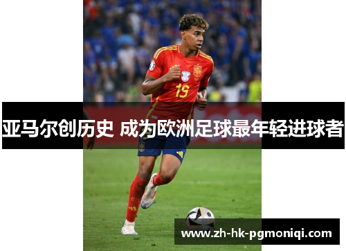 亚马尔创历史 成为欧洲足球最年轻进球者