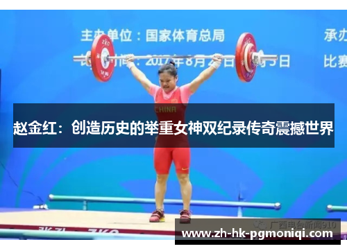 赵金红：创造历史的举重女神双纪录传奇震撼世界