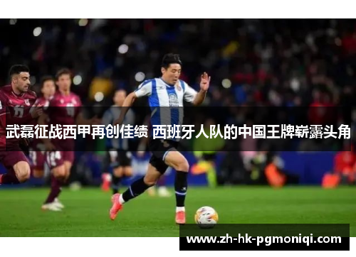 武磊征战西甲再创佳绩 西班牙人队的中国王牌崭露头角