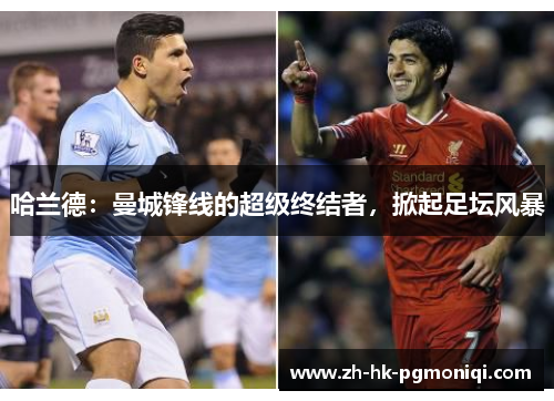 哈兰德：曼城锋线的超级终结者，掀起足坛风暴