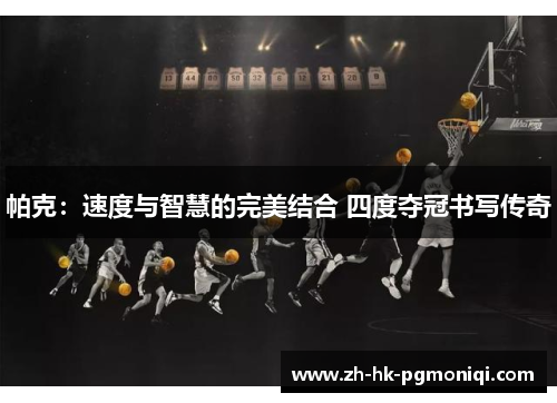 帕克：速度与智慧的完美结合 四度夺冠书写传奇
