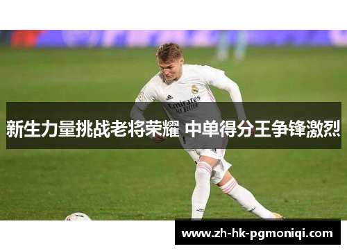 新生力量挑战老将荣耀 中单得分王争锋激烈