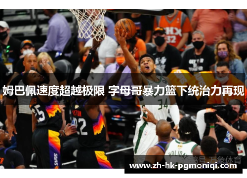 姆巴佩速度超越极限 字母哥暴力篮下统治力再现
