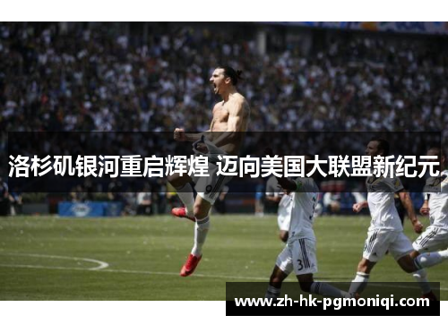 洛杉矶银河重启辉煌 迈向美国大联盟新纪元
