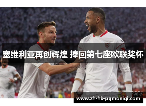 塞维利亚再创辉煌 捧回第七座欧联奖杯