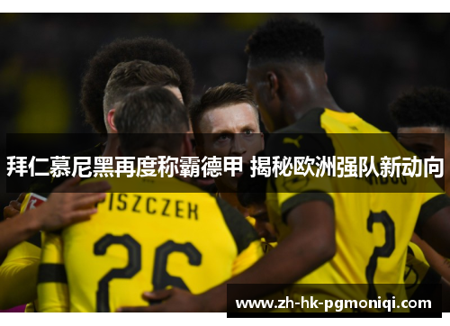 拜仁慕尼黑再度称霸德甲 揭秘欧洲强队新动向