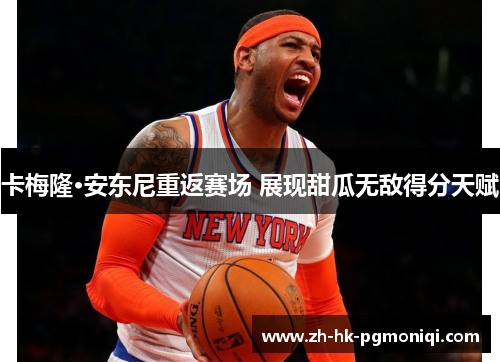 卡梅隆·安东尼重返赛场 展现甜瓜无敌得分天赋