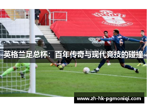 英格兰足总杯：百年传奇与现代竞技的碰撞