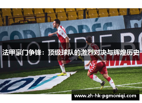 法甲豪门争锋：顶级球队的激烈对决与辉煌历史