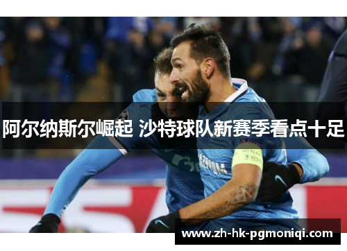 阿尔纳斯尔崛起 沙特球队新赛季看点十足