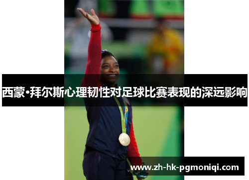 西蒙·拜尔斯心理韧性对足球比赛表现的深远影响
