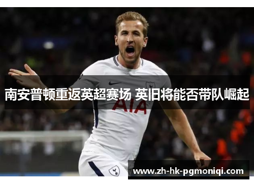 南安普顿重返英超赛场 英旧将能否带队崛起