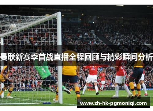 曼联新赛季首战直播全程回顾与精彩瞬间分析