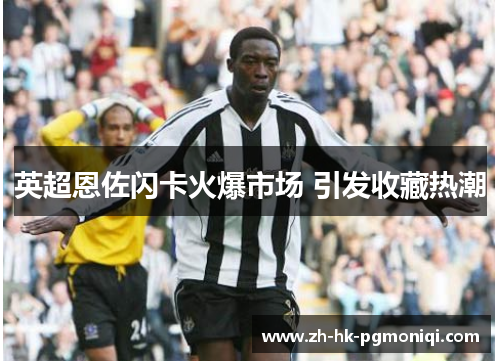英超恩佐闪卡火爆市场 引发收藏热潮