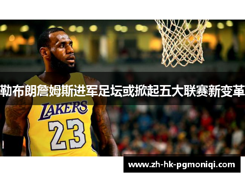 勒布朗詹姆斯进军足坛或掀起五大联赛新变革