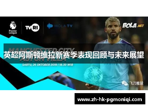 英超阿斯顿维拉新赛季表现回顾与未来展望
