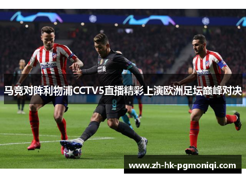 马竞对阵利物浦CCTV5直播精彩上演欧洲足坛巅峰对决