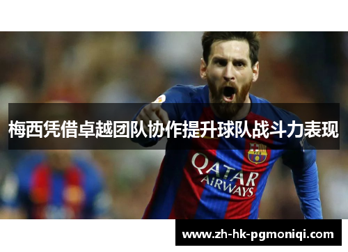 梅西凭借卓越团队协作提升球队战斗力表现