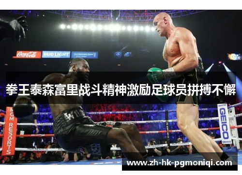 拳王泰森富里战斗精神激励足球员拼搏不懈