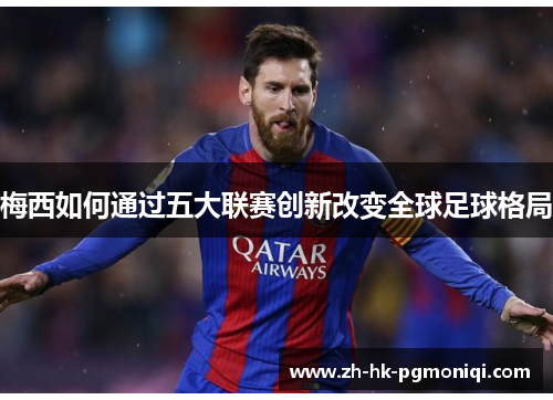 梅西如何通过五大联赛创新改变全球足球格局