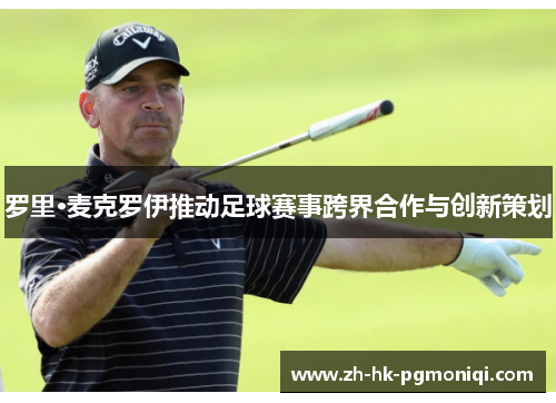 罗里·麦克罗伊推动足球赛事跨界合作与创新策划