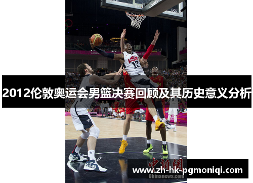 2012伦敦奥运会男篮决赛回顾及其历史意义分析